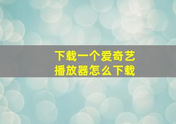 下载一个爱奇艺播放器怎么下载