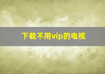 下载不用vip的电视