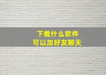 下载什么软件可以加好友聊天