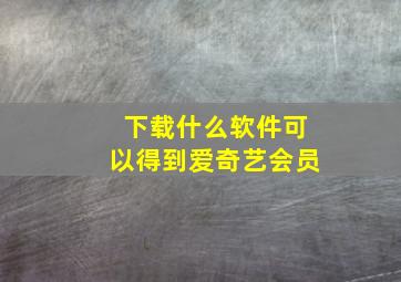 下载什么软件可以得到爱奇艺会员