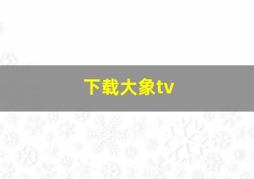 下载大象tv