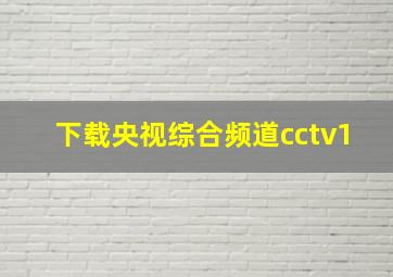 下载央视综合频道cctv1