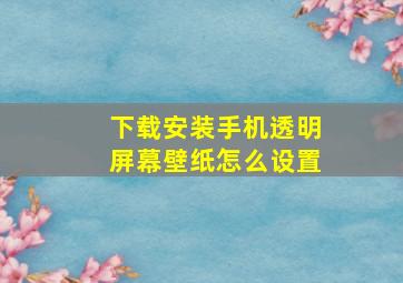 下载安装手机透明屏幕壁纸怎么设置