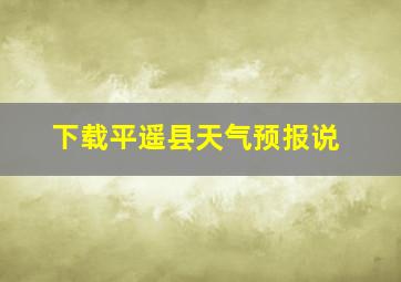 下载平遥县天气预报说