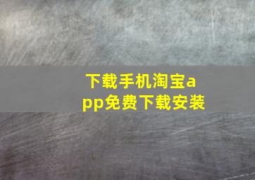 下载手机淘宝app免费下载安装