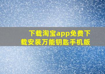 下载淘宝app免费下载安装万能钥匙手机版