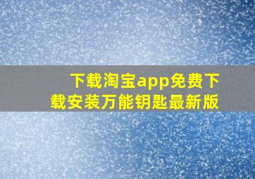 下载淘宝app免费下载安装万能钥匙最新版