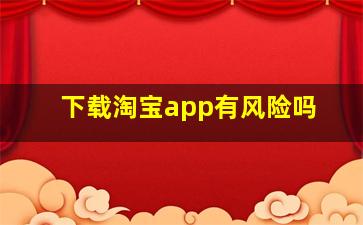 下载淘宝app有风险吗