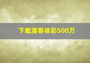 下载澳客体彩500万