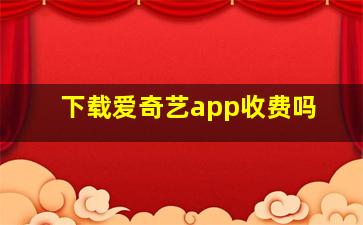 下载爱奇艺app收费吗