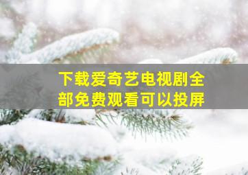 下载爱奇艺电视剧全部免费观看可以投屏