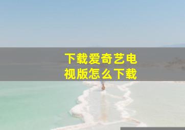 下载爱奇艺电视版怎么下载