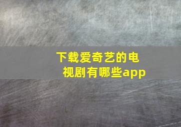 下载爱奇艺的电视剧有哪些app