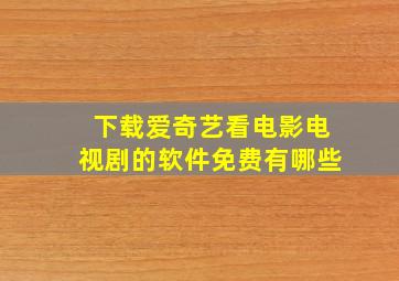 下载爱奇艺看电影电视剧的软件免费有哪些