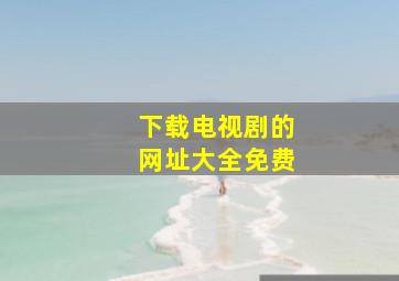 下载电视剧的网址大全免费