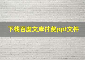 下载百度文库付费ppt文件