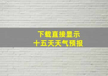 下载直接显示十五天天气预报