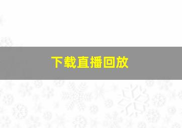 下载直播回放