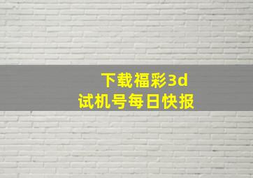 下载福彩3d试机号每日快报