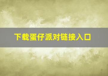 下载蛋仔派对链接入口