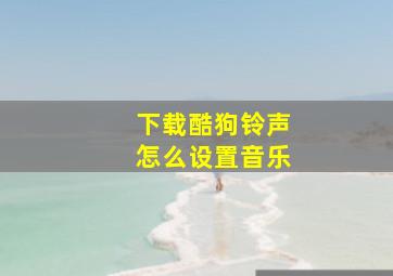 下载酷狗铃声怎么设置音乐