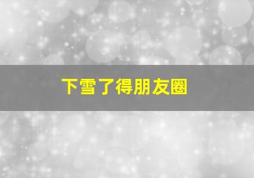 下雪了得朋友圈