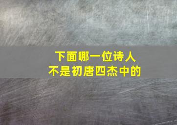 下面哪一位诗人不是初唐四杰中的