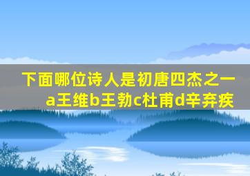 下面哪位诗人是初唐四杰之一a王维b王勃c杜甫d辛弃疾