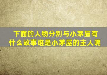 下面的人物分别与小茅屋有什么故事谁是小茅屋的主人呢