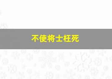 不使将士枉死