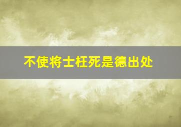 不使将士枉死是德出处