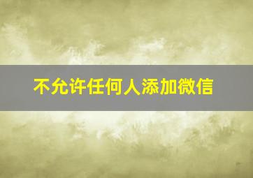 不允许任何人添加微信