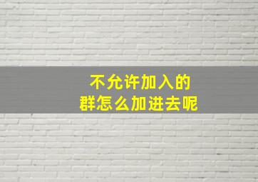 不允许加入的群怎么加进去呢