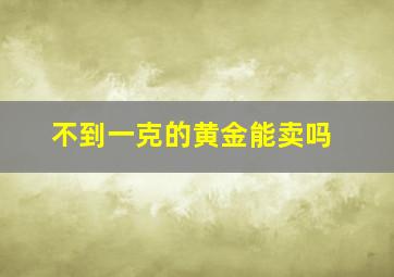 不到一克的黄金能卖吗