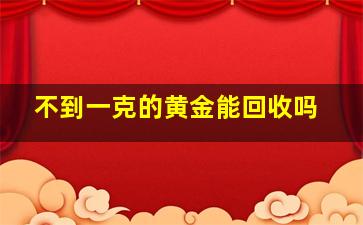 不到一克的黄金能回收吗