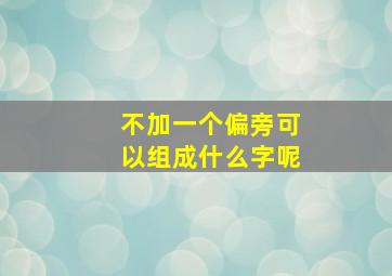 不加一个偏旁可以组成什么字呢