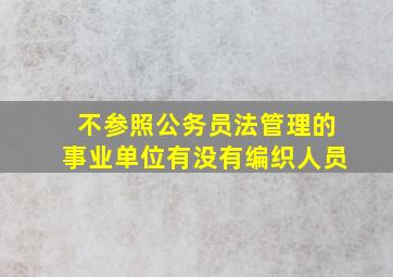 不参照公务员法管理的事业单位有没有编织人员