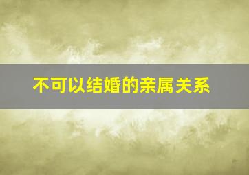 不可以结婚的亲属关系