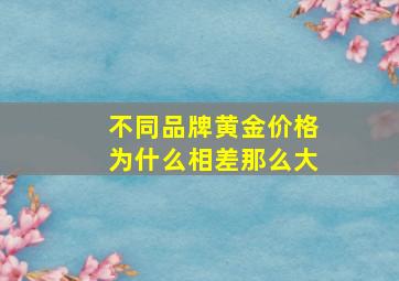 不同品牌黄金价格为什么相差那么大