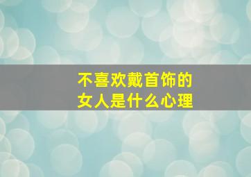 不喜欢戴首饰的女人是什么心理