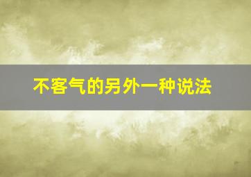 不客气的另外一种说法