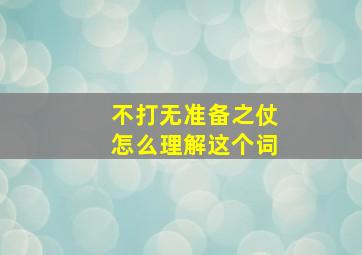 不打无准备之仗怎么理解这个词