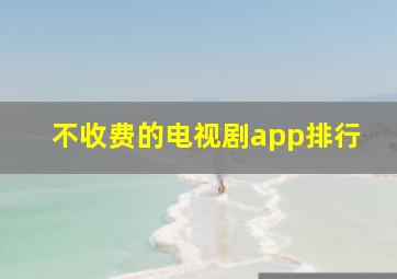 不收费的电视剧app排行