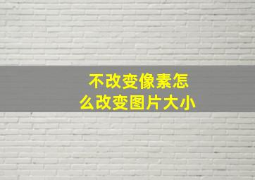 不改变像素怎么改变图片大小