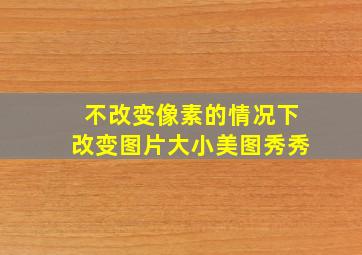 不改变像素的情况下改变图片大小美图秀秀