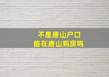 不是唐山户口能在唐山购房吗