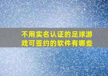 不用实名认证的足球游戏可签约的软件有哪些