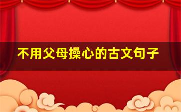 不用父母操心的古文句子