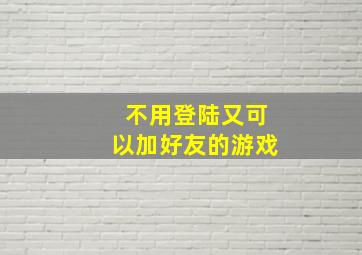 不用登陆又可以加好友的游戏