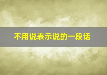 不用说表示说的一段话